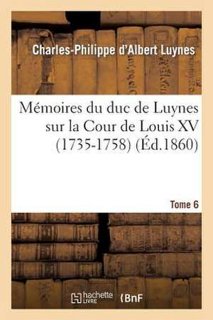 Memoires Du Duc de Luynes Sur La Cour de Louis XV (1735-1758). T. 6 de Luynes-C-P