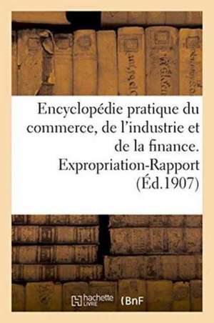 Encyclopedie Pratique Du Commerce, de L'Industrie Et de La Finance. Expropriation-Rapport de 0.