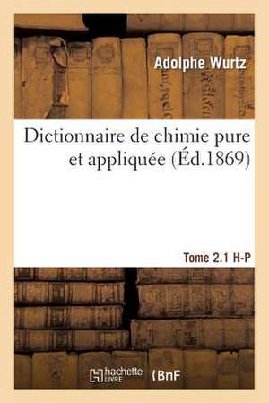 Dictionnaire de Chimie Pure Et Appliquee T.2.1. H-P de Wurtz-A