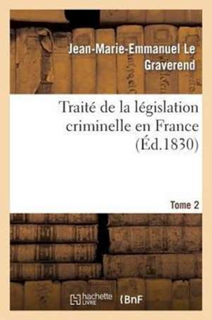 Traite de La Legislation Criminelle En France. Tome 2 de Le Graverend-J-M-E