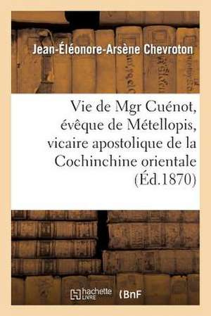 Vie de Mgr Cuenot, Eveque de Metellopis, Vicaire Apostolique de La Cochinchine Orientale, Etc de Chevroton-J-E-A