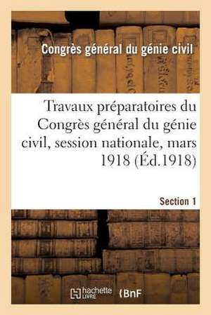 Travaux Preparatoires Du Congres General Du Genie Civil, Session Nationale, Mars 1918. Section 1 de Congres General Du Genie