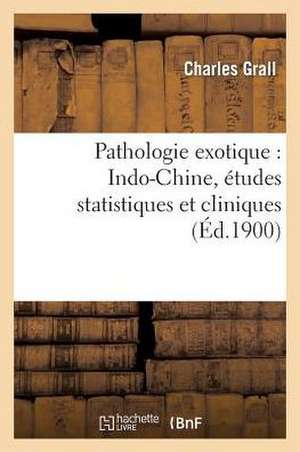 Pathologie Exotique: Indo-Chine, Etudes Statistiques Et Cliniques de Grall-C