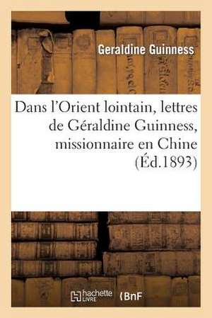 Dans L'Orient Lointain, Lettres de Geraldine Guinness, Missionnaire En Chine de Guinness-G