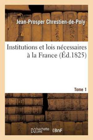 Institutions Et Lois Necessaires a la France. T. 1 de Chrestien-De-Poly-J-P