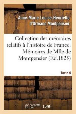 Collection Des Memoires Relatifs A L'Histoire de France; 41-43. Memoires de Mlle de Montpensier. 4 de Montpensier-A-M-L-H