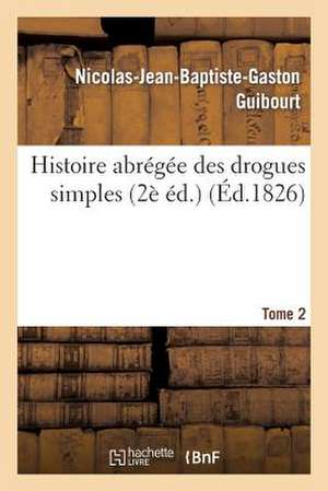 Histoire Abregee Des Drogues Simples. Tome 2 de Guibourt-N-J-B-G