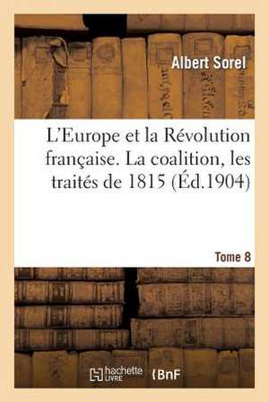 L'Europe Et La Revolution Francaise. VIII, La Coalition, Les Traites de 1815. 1812-1815 de Sorel-A