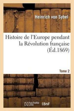 Histoire de L'Europe Pendant La Revolution Francaise. Tome 2 de Von Sybel-H