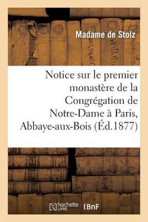 Notice Sur Le Premier Monastere de La Congregation de Notre-Dame a Paris, Abbaye-Aux-Bois de De Stolz-M