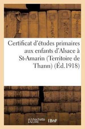 Certificat D'Etudes Primaires Aux Enfants D'Alsace a St-Amarin (Territoire de Thann) de Sans Auteur