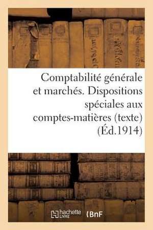 Comptabilite Generale Et Marches. Dispositions Speciales Aux Comptes-Matieres (Texte): . Volume Arrete a la Date Du 1er Juillet 1912. Tirage 1914 de Sans Auteur