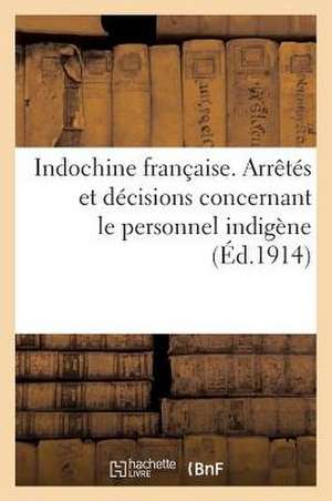 Indochine Francaise. Arretes Et Decisions Concernant Le Personnel Indigene: . Regime Des Pensions Civiles Indigenes de Sans Auteur