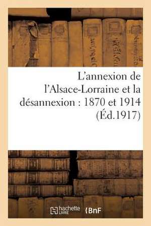 L'Annexion de L'Alsace-Lorraine Et La Desannexion: . Avec Une Allocution Du Marechal Joffre de Sans Auteur