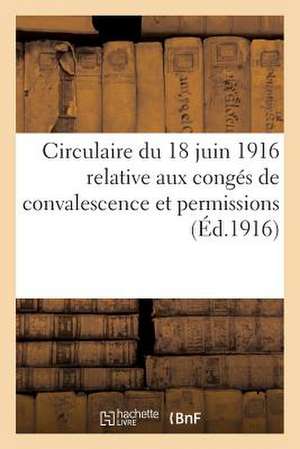 Circulaire Du 18 Juin 1916 Relative Aux Conges de Convalescence Et Permissions de Sans Auteur