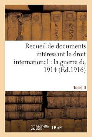 Recueil de Documents Interessant Le Droit International: La Guerre de 1914. T. II de Sans Auteur