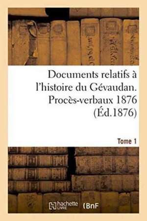 Documents Relatifs A L'Histoire Du Gevaudan. Proces-Verbaux 1876 T1 de 0.