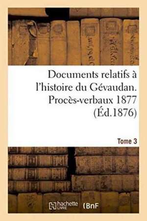 Documents Relatifs A L'Histoire Du Gevaudan. Proces-Verbaux 1877 T3 de 0.