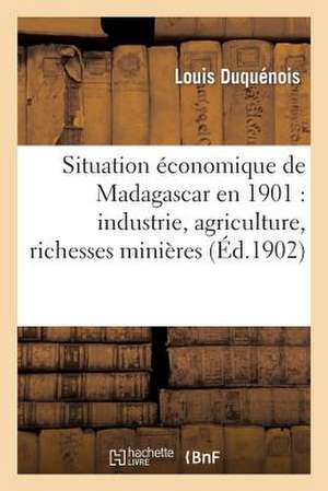 Situation Economique de Madagascar En 1901: , Travaux Publics, Methodes Et Usages Commerciaux Du Pays, Rap de Duquenois-L