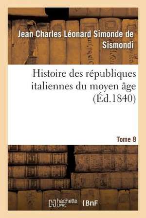 Histoire Des Republiques Italiennes Du Moyen Age. T8 de De Sismondi-J