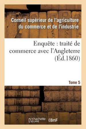 Enquete: Traite de Commerce Avec L'Angleterre Tome 5 de Sans Auteur