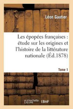 Les Epopees Francaises: Etude Sur Les Origines Et L'Histoire de La Litterature Nationale. T. 1 de Gautier-L