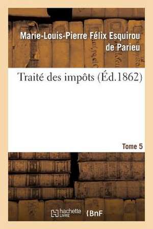 Traite Des Impots T. 5: Rapport Historique, Economique Et Politique En France Et A L'Etrange de De Parieu-M-L-P