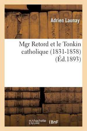 Mgr Retord Et Le Tonkin Catholique (1831-1858) de Adrien Launay