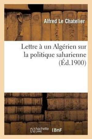 Lettre a Un Algerien Sur La Politique Saharienne de Le Chatelier-A