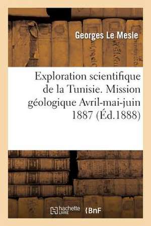 Exploration Scientifique de La Tunisie. Mission Geologique Avril-Mai-Juin 1887: Journal de Voyage de Le Mesle-G