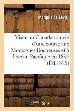 Visite Au Canada: Suivie D'Une Course Aux Montagnes-Rocheuses Et A L'Ocean Pacifique En 1895 de De Levis-G-G-M-V-M