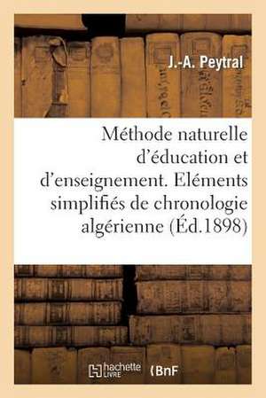 Methode Naturelle D'Education Et D'Enseignement. Elements Simplifies de Chronologie Algerienne: , A L'Usage Des Ecoles Et Des Familles de Peytral-J-A