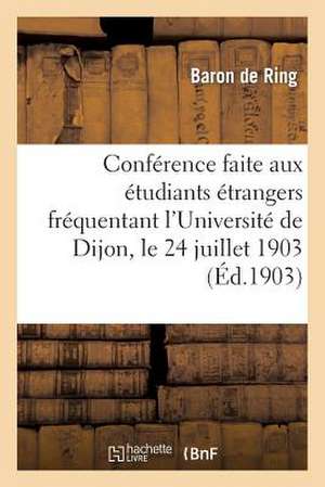 Conference Faite Par M. Le Bon de Ring Aux Etudiants Etrangers Frequentant L'Universite de Dijon: , Le 24 Juillet 1903 de De Ring-B