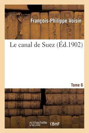 Le Canal de Suez. Tome 6 de Voisin-F-P