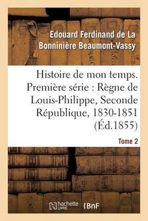 Histoire de Mon Temps. Premiere Serie: Regne de Louis-Philippe, Seconde Republique, 1830-51 T. 2 de Beaumont-Vassy-E