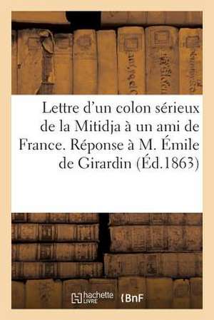 Lettre D'Un Colon Serieux de La Mitidja a Un Ami de France. Reponse A M. Emile de Girardin de Sans Auteur