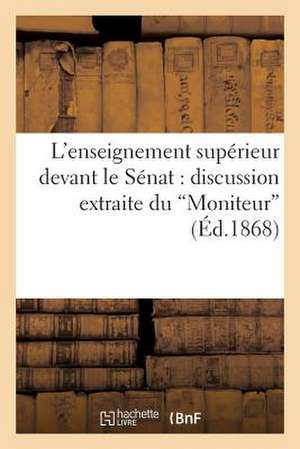 L'Enseignement Superieur Devant Le Senat: Discussion Extraite Du "Moniteur" Avec Preface Et Pieces A L'Appui de Sans Auteur