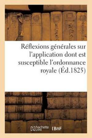 Reflexions Generales Sur L'Application Dont Est Susceptible L'Ordonnance Royale: , En Date Du 17 Avril, Relative a la Partie Francaise de S.-Domingue de Sans Auteur