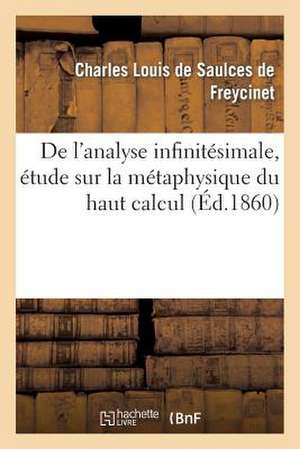 de L'Analyse Infinitesimale, Etude Sur La Metaphysique Du Haut Calcul... de De Freycinet-C