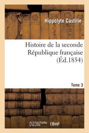 Histoire de La Seconde Republique Francaise. T. 3 de Hippolyte Castille