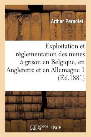 Exploitation Et Reglementation Des Mines a Grisou En Belgique, En Angleterre Et En Allemagne 3 de Pernolet-A