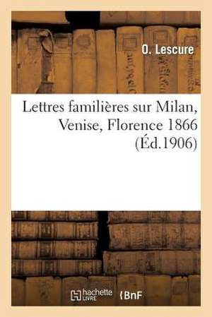 Lettres Familieres Sur Milan, Venise, Florence, Ecrites En 1866 de Lescure-O