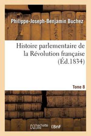 Histoire Parlementaire de La Revolution Francaise Tome 8 de Buchez-P-J-B