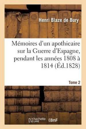 Memoires D'Un Apothicaire Sur La Guerre D'Espagne, Pendant Les Annees 1808 a 1814. Tome 2 de Blaze De Bury-H