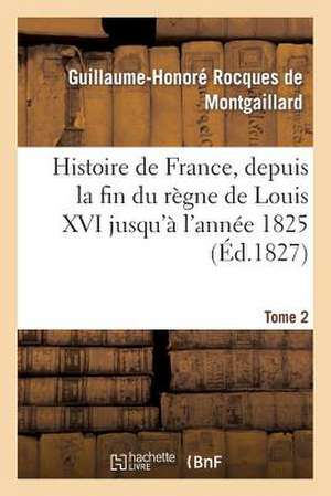 Histoire de France, Depuis La Fin Du Regne de Louis XVI Jusqu'a L'Annee 1825. Tome 2 de De Montgaillard-G-H