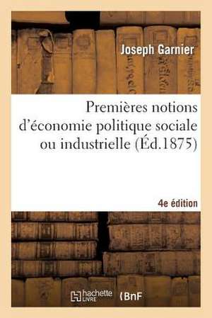 Premieres Notions D'Economie Politique Sociale Ou Industrielle (4e Edition) de Garnier-J