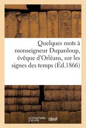 Quelques Mots a Monseigneur Dupanloup, Eveque D'Orleans, Sur Les Signes Des Temps de Sans Auteur