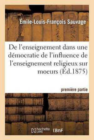 de L'Enseignement Dans Une Democratie: de L'Influence de L'Enseignement Religieux Sur Les Moeurs de Sauvage-E-L-F