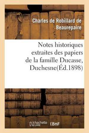 Notes Historiques Extraites Des Papiers de La Famille Ducasse Ou Duchesne de De Beaurepaire-C