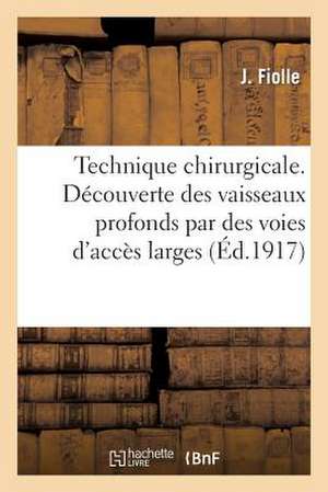 Technique Chirurgicale. Decouverte Des Vaisseaux Profonds Par Des Voies D'Acces Larges de Fiolle-J